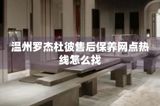 溫州羅杰杜彼售后保養(yǎng)網(wǎng)點(diǎn)熱線怎么找