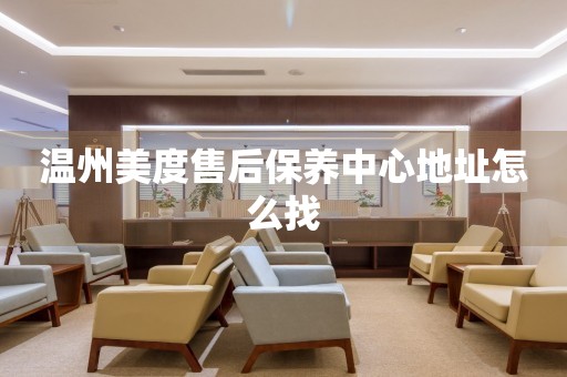 溫州美度售后保養(yǎng)中心地址怎么找