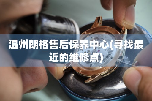 溫州朗格售后保養(yǎng)中心(尋找最近的維修點(diǎn))