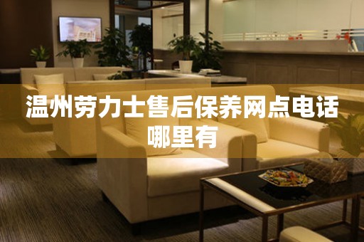 溫州勞力士售后保養(yǎng)網(wǎng)點(diǎn)電話哪里有