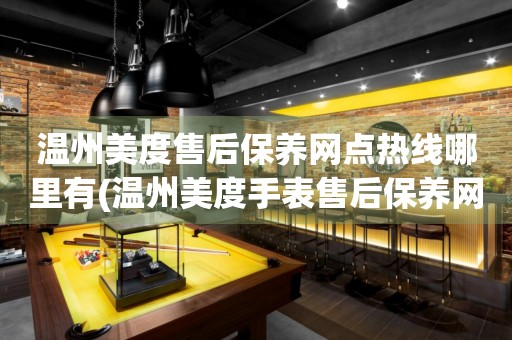 溫州美度售后保養(yǎng)網(wǎng)點(diǎn)熱線哪里有(溫州美度手表售后保養(yǎng)網(wǎng)點(diǎn)查詢)