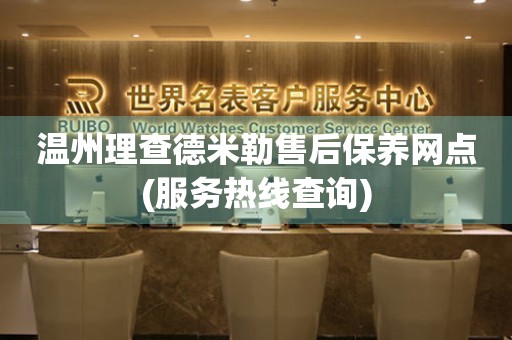 溫州理查德米勒售后保養(yǎng)網(wǎng)點(diǎn)(服務(wù)熱線查詢)