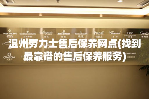 溫州勞力士售后保養(yǎng)網(wǎng)點(diǎn)(找到最靠譜的售后保養(yǎng)服務(wù))