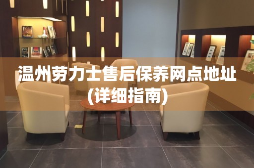 溫州勞力士售后保養(yǎng)網(wǎng)點(diǎn)地址(詳細(xì)指南)
