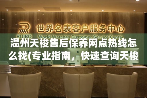 溫州天梭售后保養(yǎng)網(wǎng)點(diǎn)熱線怎么找(專業(yè)指南，快速查詢天梭售后保養(yǎng)網(wǎng)點(diǎn))