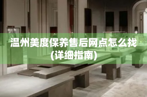 溫州美度保養(yǎng)售后網(wǎng)點怎么找(詳細指南)