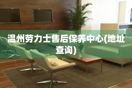 溫州勞力士售后保養(yǎng)中心(地址查詢)