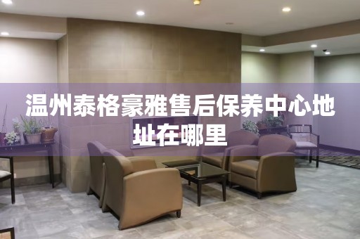 溫州泰格豪雅售后保養(yǎng)中心地址在哪里