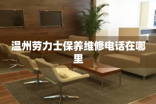 溫州勞力士保養(yǎng)維修電話在哪里