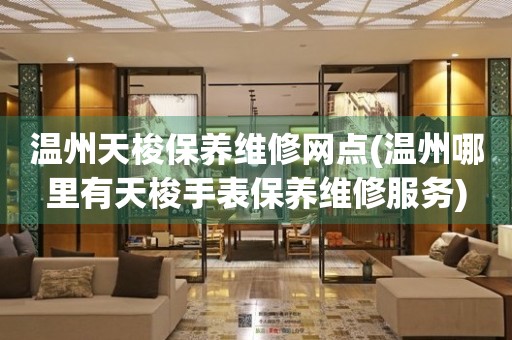 溫州天梭保養(yǎng)維修網(wǎng)點(溫州哪里有天梭手表保養(yǎng)維修服務(wù))
