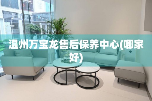溫州萬寶龍售后保養(yǎng)中心(哪家好)