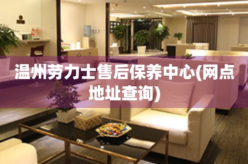 溫州勞力士售后保養(yǎng)中心(網(wǎng)點地址查詢)