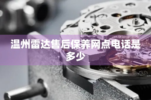 溫州雷達售后保養(yǎng)網(wǎng)點電話是多少