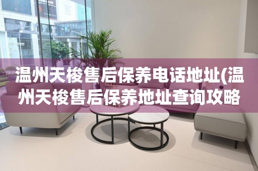 溫州天梭售后保養(yǎng)電話地址(溫州天梭售后保養(yǎng)地址查詢攻略)