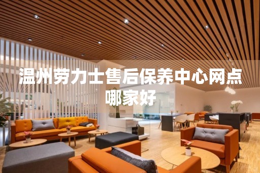 溫州勞力士售后保養(yǎng)中心網(wǎng)點哪家好