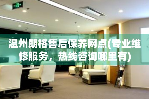 溫州朗格售后保養(yǎng)網(wǎng)點(專業(yè)維修服務(wù)，熱線咨詢哪里有)
