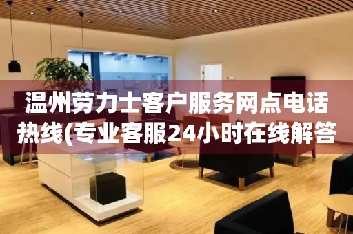 溫州勞力士客戶服務(wù)網(wǎng)點電話熱線(專業(yè)客服24小時在線解答您的問題)