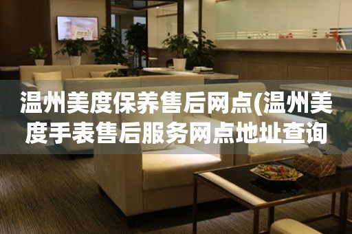 溫州美度保養(yǎng)售后網(wǎng)點(溫州美度手表售后服務(wù)網(wǎng)點地址查詢)