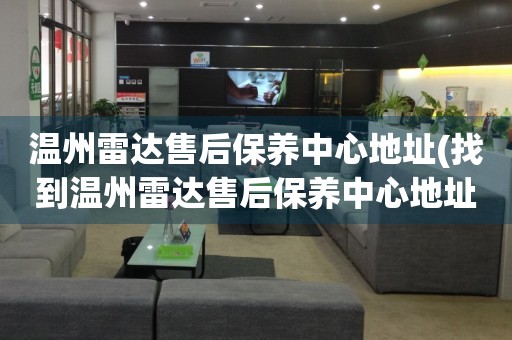 溫州雷達售后保養(yǎng)中心地址(找到溫州雷達售后保養(yǎng)中心地址的方法)
