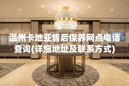 溫州卡地亞售后保養(yǎng)網(wǎng)點(diǎn)電話查詢(詳細(xì)地址及聯(lián)系方式)