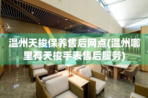 溫州天梭保養(yǎng)售后網(wǎng)點(diǎn)(溫州哪里有天梭手表售后服務(wù))