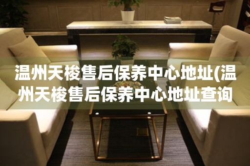溫州天梭售后保養(yǎng)中心地址(溫州天梭售后保養(yǎng)中心地址查詢攻略)