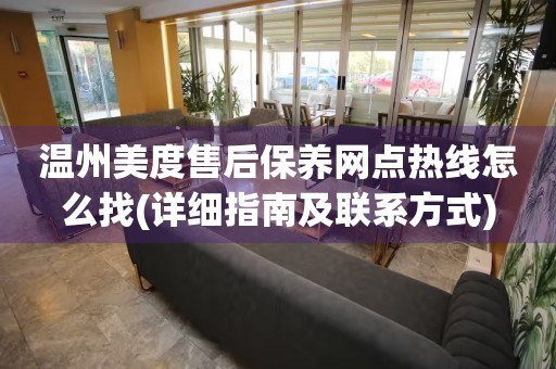 溫州美度售后保養(yǎng)網(wǎng)點(diǎn)熱線怎么找(詳細(xì)指南及聯(lián)系方式)