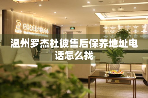 溫州羅杰杜彼售后保養(yǎng)地址電話怎么找