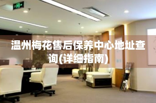 溫州梅花售后保養(yǎng)中心地址查詢(詳細指南)