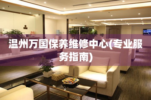溫州萬國保養(yǎng)維修中心(專業(yè)服務指南)