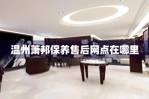 溫州蕭邦保養(yǎng)售后網(wǎng)點(diǎn)在哪里