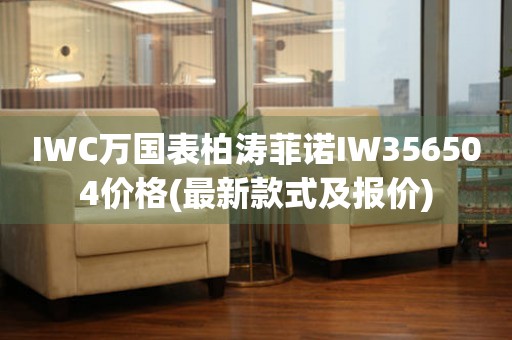 IWC萬國表柏濤菲諾IW356504價(jià)格(最新款式及報(bào)價(jià))