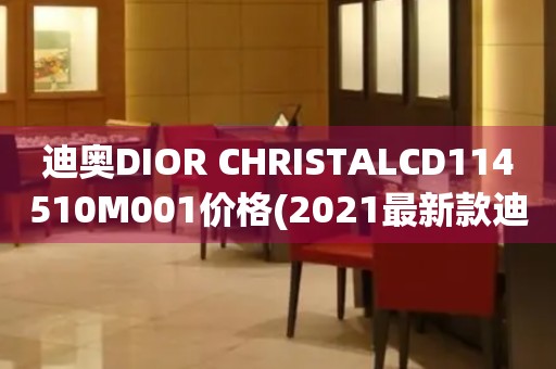 迪奧DIOR CHRISTALCD114510M001價(jià)格(2021最新款迪奧DIOR CHRISTALCD114510M001手表報(bào)價(jià)及購買指南)