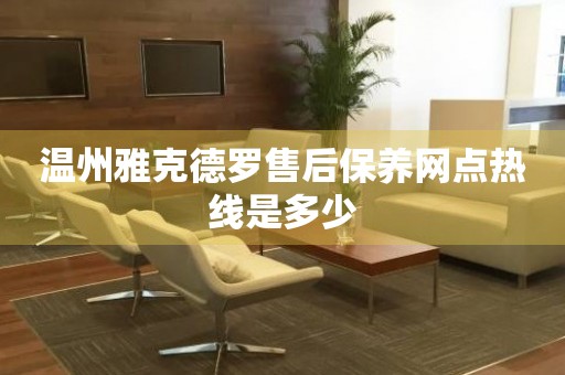 溫州雅克德羅售后保養(yǎng)網(wǎng)點(diǎn)熱線是多少
