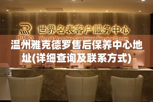 溫州雅克德羅售后保養(yǎng)中心地址(詳細(xì)查詢及聯(lián)系方式)