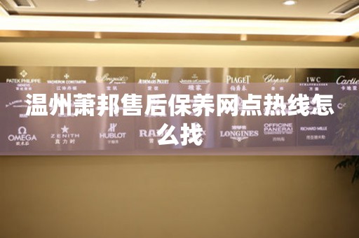 溫州蕭邦售后保養(yǎng)網(wǎng)點(diǎn)熱線怎么找
