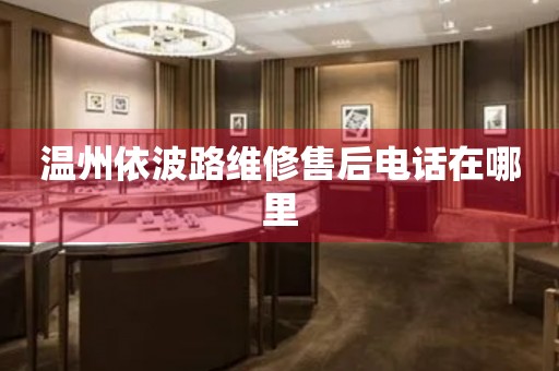 溫州依波路維修售后電話在哪里