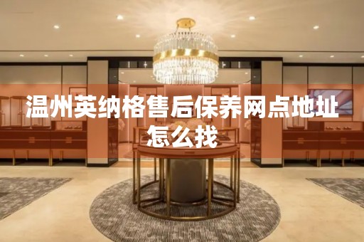 溫州英納格售后保養(yǎng)網(wǎng)點(diǎn)地址怎么找