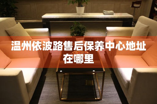 溫州依波路售后保養(yǎng)中心地址在哪里