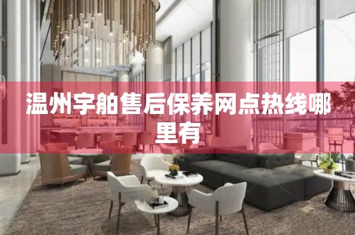 溫州宇舶售后保養(yǎng)網(wǎng)點(diǎn)熱線哪里有