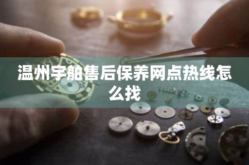 溫州宇舶售后保養(yǎng)網(wǎng)點(diǎn)熱線怎么找