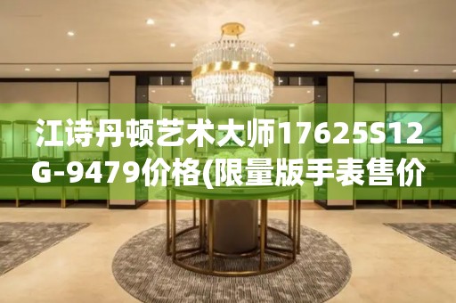 江詩丹頓藝術(shù)大師17625S12G-9479價(jià)格(限量版手表售價(jià)及購買攻略)