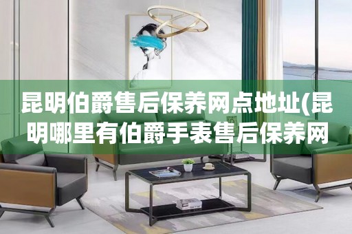 昆明伯爵售后保養(yǎng)網(wǎng)點(diǎn)地址(昆明哪里有伯爵手表售后保養(yǎng)網(wǎng)點(diǎn))