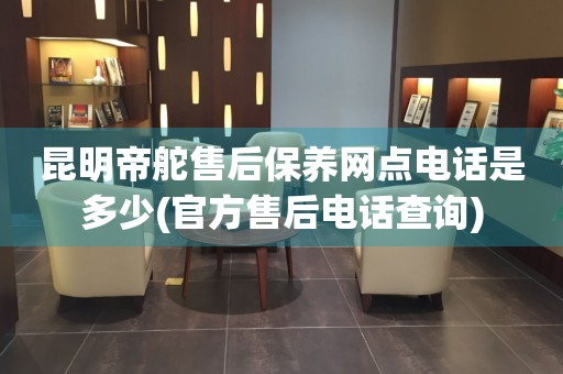 昆明帝舵售后保養(yǎng)網(wǎng)點(diǎn)電話是多少(官方售后電話查詢)