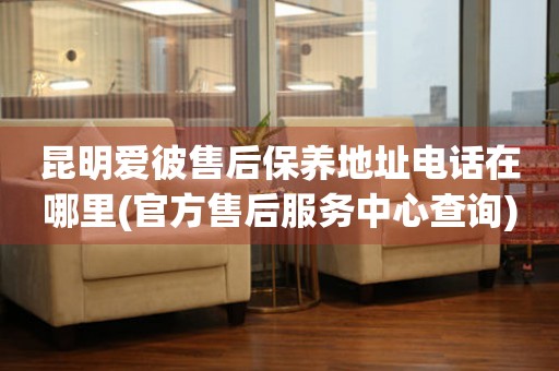 昆明愛彼售后保養(yǎng)地址電話在哪里(官方售后服務(wù)中心查詢)