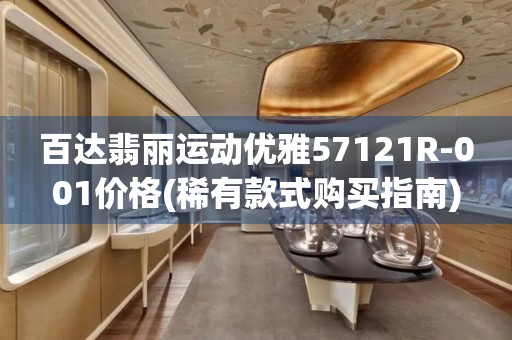 百達翡麗運動優(yōu)雅57121R-001價格(稀有款式購買指南)