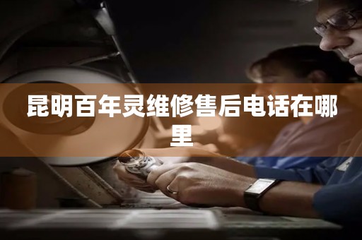 昆明百年靈維修售后電話在哪里