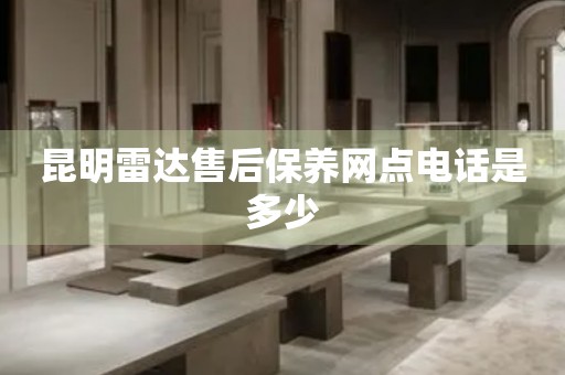 昆明雷達(dá)售后保養(yǎng)網(wǎng)點(diǎn)電話是多少