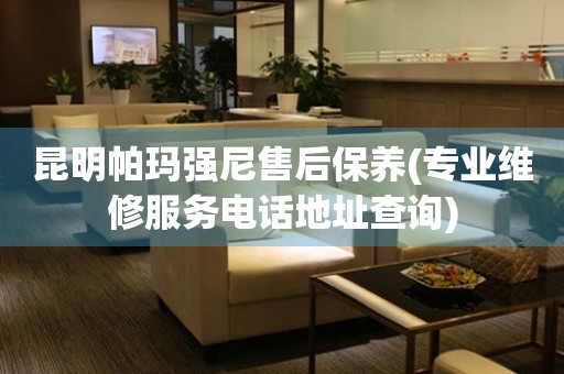 昆明帕瑪強(qiáng)尼售后保養(yǎng)(專(zhuān)業(yè)維修服務(wù)電話地址查詢)