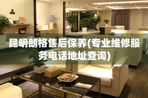昆明朗格售后保養(yǎng)(專業(yè)維修服務電話地址查詢)